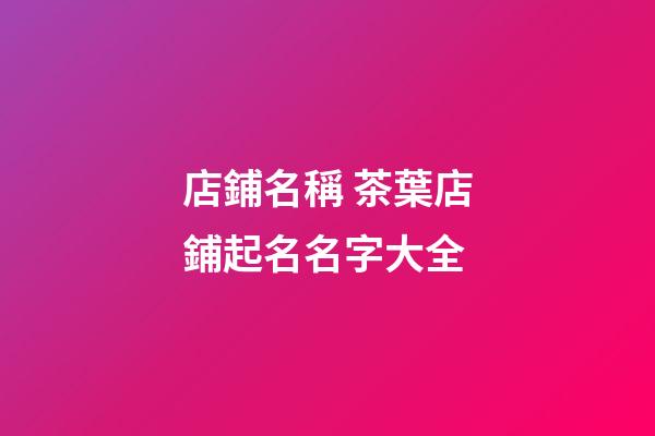店鋪名稱 茶葉店鋪起名名字大全